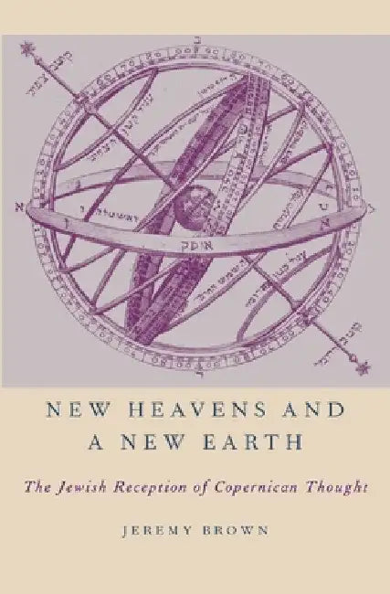 New Heavens and a New Earth: The Jewish Reception of Copernican Thought by Jeremy Brown