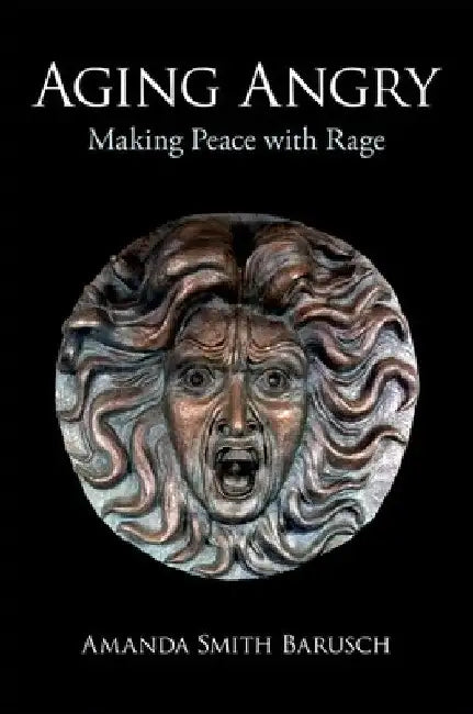 Aging Angry: Making Peace with Rage by Amanda Smith Barusch