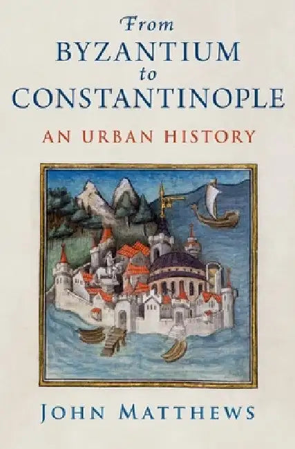 From Byzantium to Constantinople: An Urban History by John Matthews