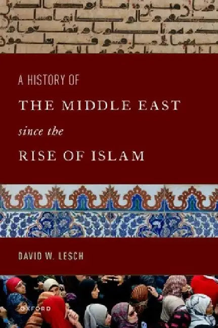 A History of the Middle East Since the Rise of Islam: From the Prophet Muhammad to the 21st Century by David W. Lesch