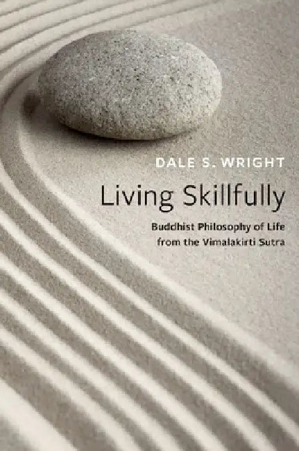 Living Skillfully: Buddhist Philosophy of Life from the Vimalakirti Sutra by Dale S. Wright