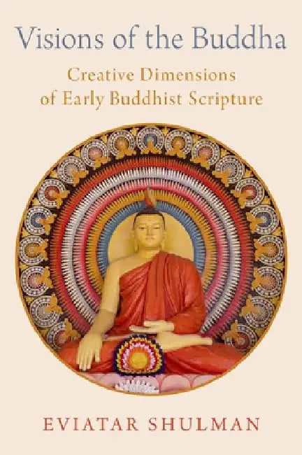 Visions of the Buddha: Creative Dimensions of Early Buddhist Scripture by Eviatar Shulman