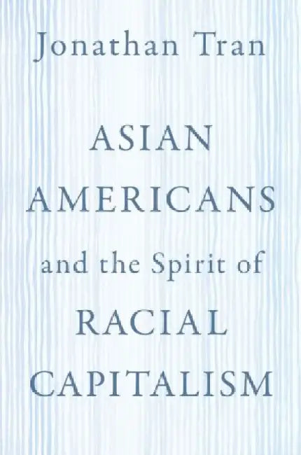 Asian Americans and the Spirit of Racial Capitalism by Jonathan Tran