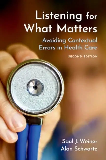 Listening for What Matters: Avoiding Contextual Errors in Health Care by Saul J. Weiner MD, Alan Schwartz PhD