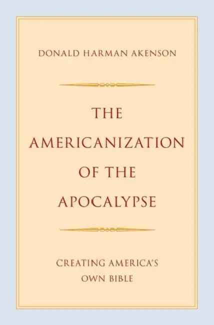 The Americanization of the Apocalypse: Creating America's Own Bible by Donald Harman Akenson
