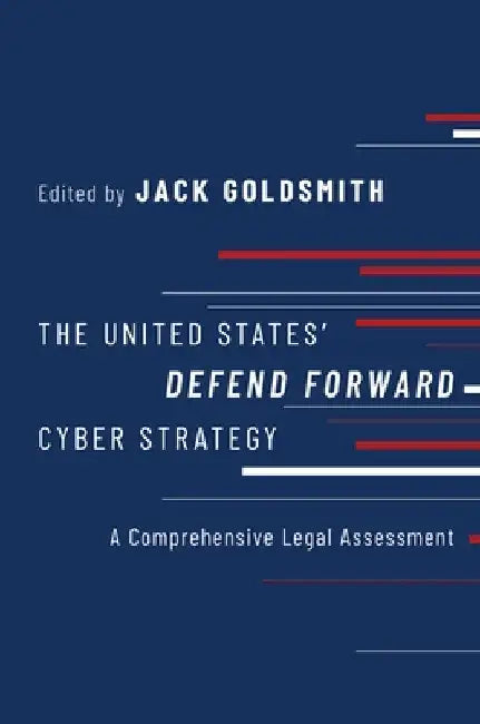 The United States' Defend Forward Cyber Strategy: A Comprehensive Legal Assessment by Jack Goldsmith