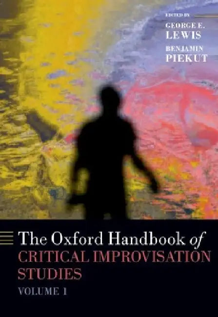 The Oxford Handbook of Critical Improvisation Studies, Volume 1 by George E. Lewis