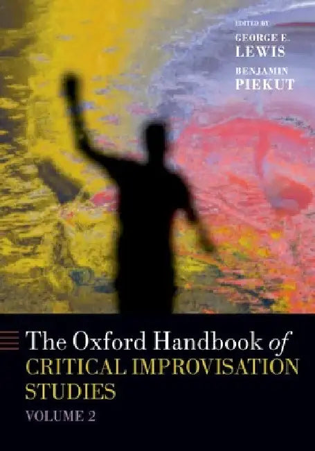 The Oxford Handbook of Critical Improvisation Studies, Volume 2 by George E. Lewis