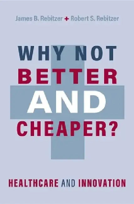 Why Not Better and Cheaper?: Healthcare and Innovation by James B. Rebitzer