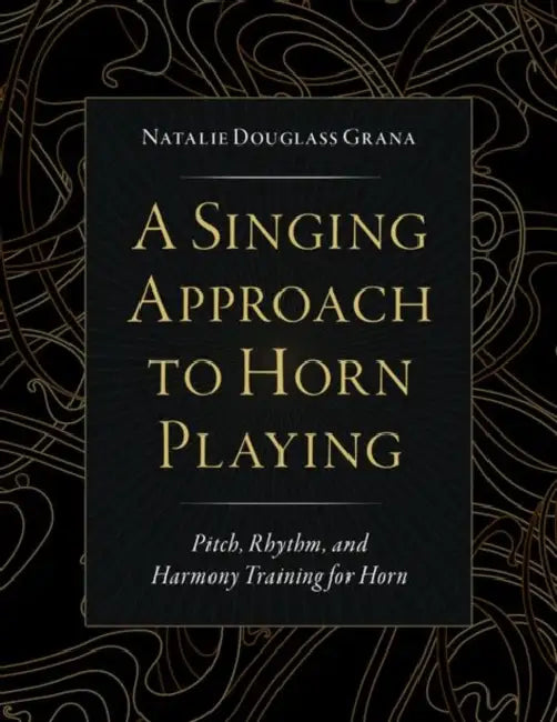 A Singing Approach to Horn Playing: Pitch, Rhythm, and Harmony Training for Horn by Natalie Douglass Grana