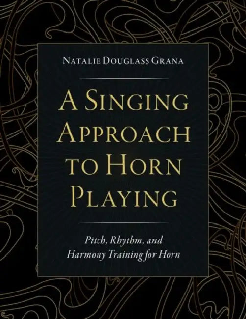 A Singing Approach to Horn Playing: Pitch, Rhythm, and Harmony Training for Horn by Natalie Douglass Grana