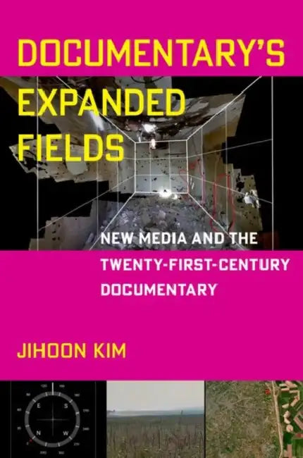 Documentary's Expanded Fields: New Media and the Twenty-First-Century Documentary by Jihoon Kim