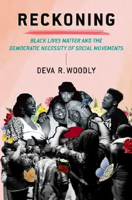 Reckoning: Black Lives Matter and the Democratic Necessity of Social Movements by Deva R. Woodly