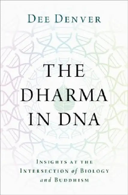The Dharma in DNA: Insights at the Intersection of Biology and Buddhism by Dee Denver