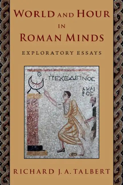 World and Hour in Roman Minds: Exploratory Essays by Richard J. a. Talbert