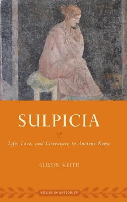 Sulpicia: Life, Love, and Literature in Ancient Rome by Alison Keith