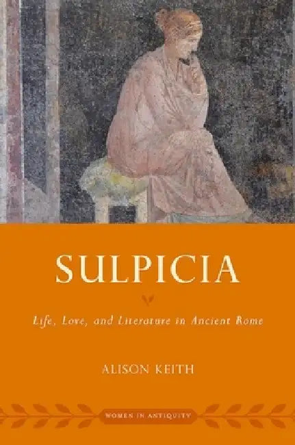 Sulpicia: Life, Love, and Literature in Ancient Rome by Alison Keith