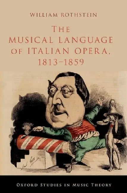 The Musical Language of Italian Opera, 1813-1859 by William Rothstein