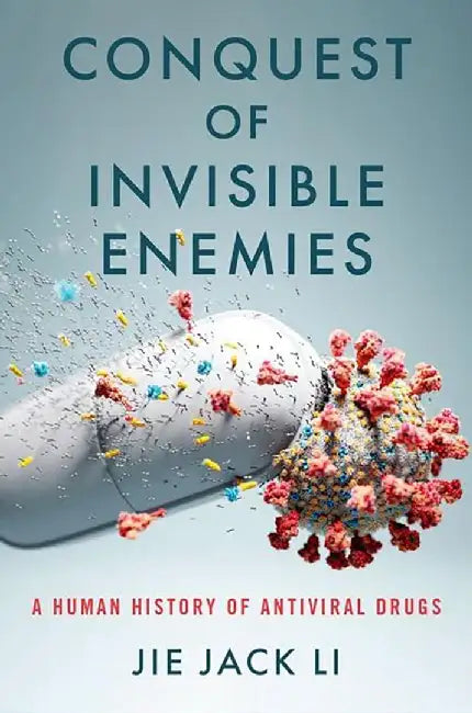Conquest of Invisible Enemies: A Human History of Antiviral Drugs by Jie Jack Li