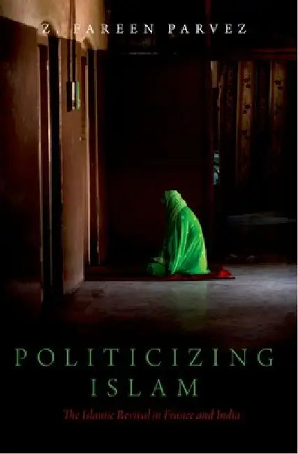 Politicizing Islam: The Islamic Revival in France and India by Z. Fareen Parvez