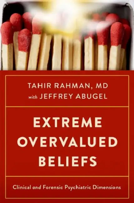 Extreme Overvalued Beliefs: Clinical and Forensic Psychiatric Dimensions by Tahir Rahman, Jeffrey Abugel