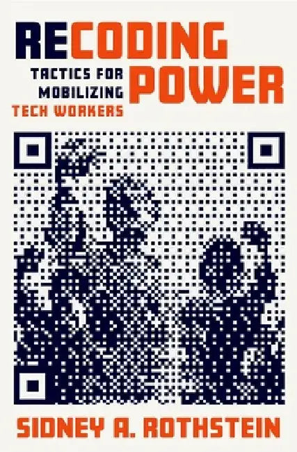 Recoding Power: Tactics for Mobilizing Tech Workers by Sidney A. Rothstein