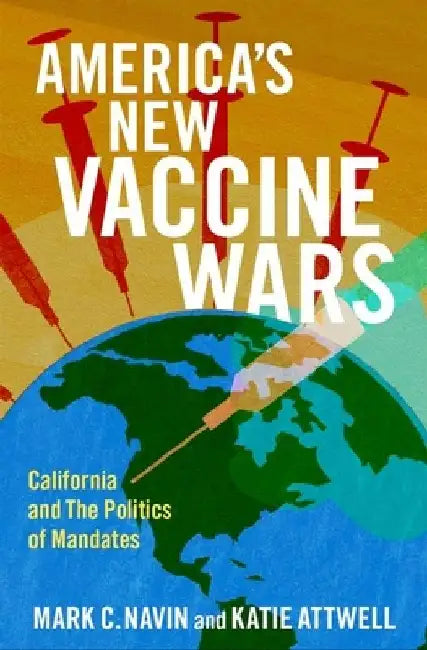 Americaâs New Vaccine Wars: California and the New Politics of Mandates by Mark C. Navin