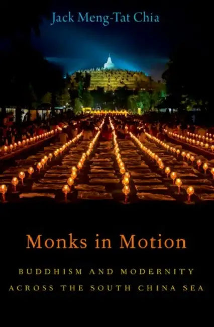 MONKS IN MOTION: Buddhism and Modernity Across the South China Sea by Jack Meng-Tat Chia