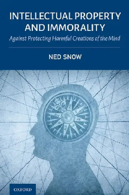 Intellectual Property and Immorality: Against Protecting Harmful Creations of the Mind by Ned Snow