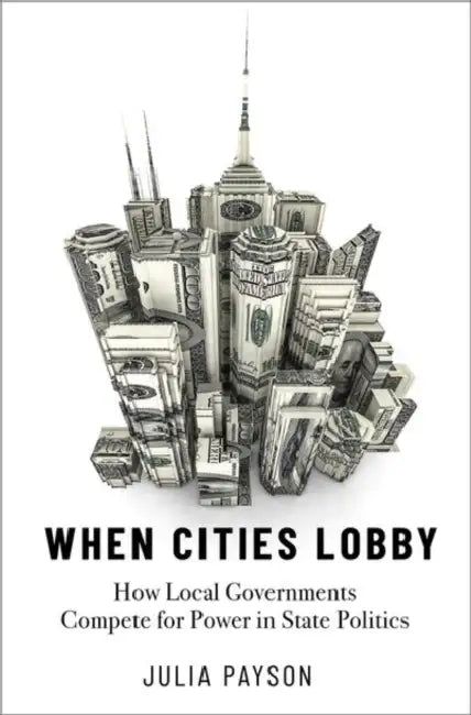 When Cities Lobby: How Local Governments Compete for Power in State Politics by Julia Payson