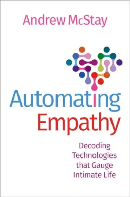 Automating Empathy: Decoding Technologies That Gauge Intimate Life by Andrew McStay