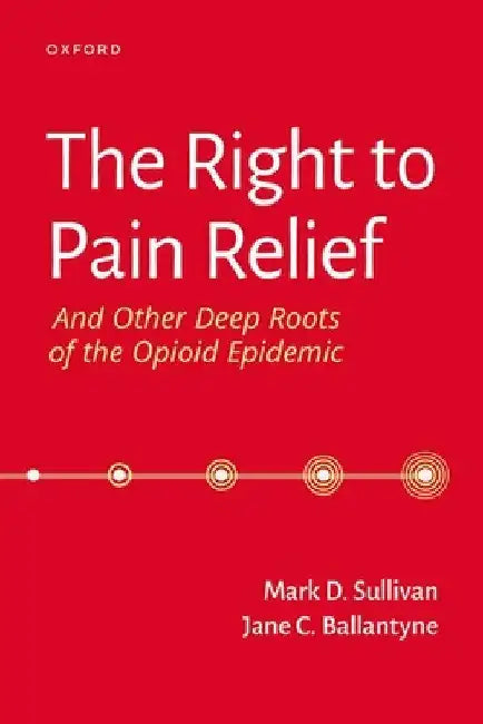 The Right to Pain Relief and Other Deep Roots of the Opioid Epidemic by Mark Sullivan