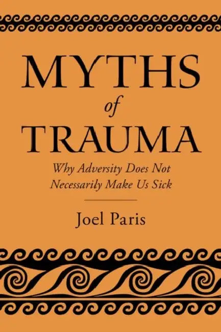 Myths of Trauma: Why Adversity Does Not Necessarily Make Us Sick by Joel Paris