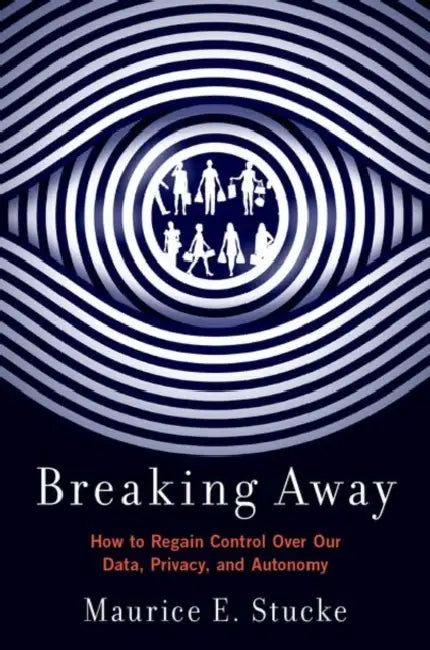 Breaking Away: How to Regain Control Over Our Data Privacy and Autonomy by Stucke, Maurice Eitel