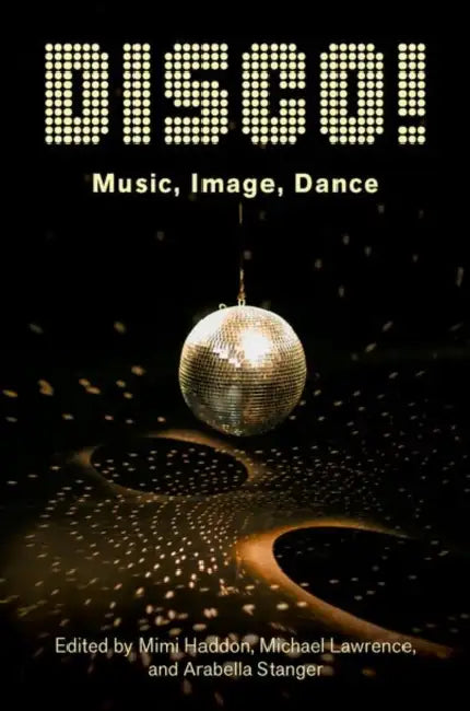 Disco!: Music, Image, Dance by Mimi Haddon, Michael Lawrence, Arabella Stanger