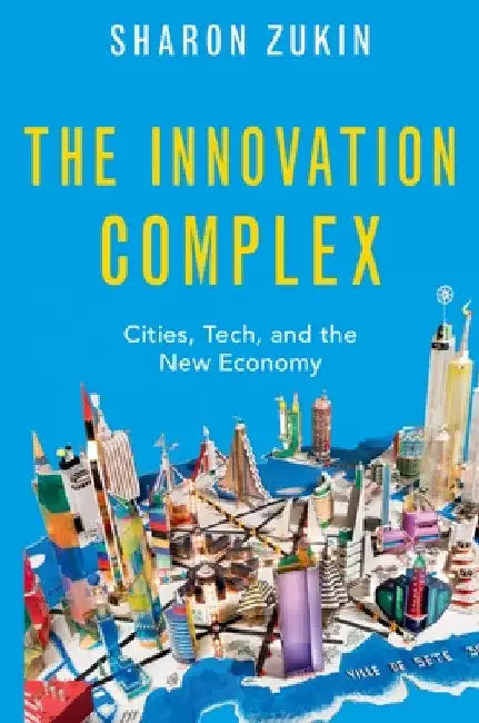 Innovation Complex: Cities, Tech, and the New Economy by Sharon Zukin