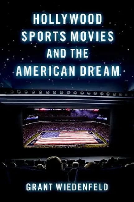 Hollywood Sports Movies and the American Dream by Grant Wiedenfeld