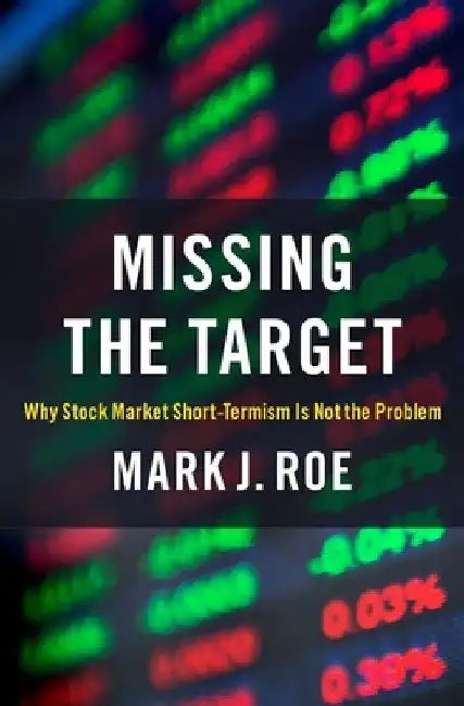 Missing the Target: Why Stock-Market Short-Termism Is Not the Problem by Mark J. Roe