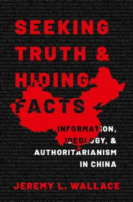 Seeking Truth and Hiding Facts: Ideology Information and Authoritarianism in China by Wallace, Jeremy L.