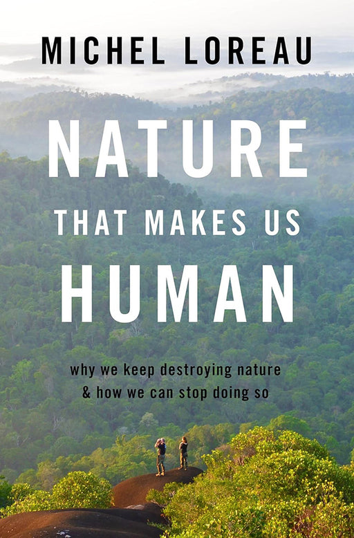 Nature That Makes Us Human: Why We Keep Destroying Nature and How We Can Stop Doing So by Michel Loreau