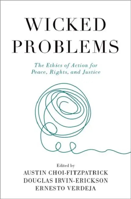 Wicked Problems: The Ethics of Action for Peace, Rights, and Justice by Austin Choi-Fitzpatrick