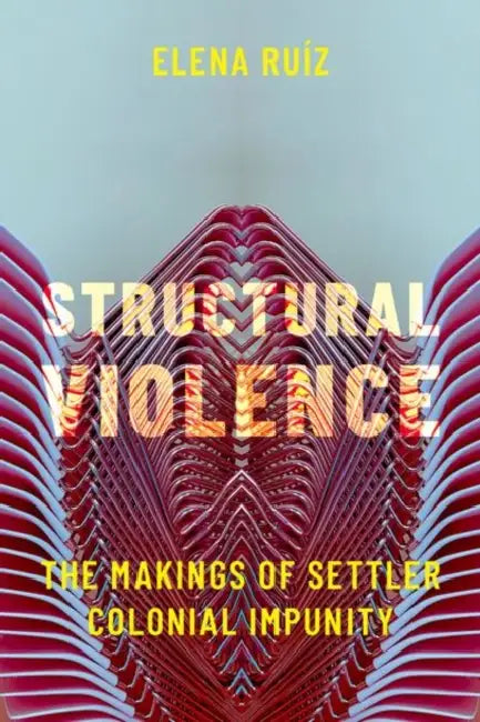 Structural Violence: The Makings of Settler Colonial Impunity by Elena Ruíz