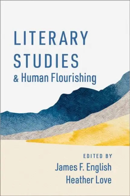 Literary Studies and Human Flourishing by James F. English, Heather Love