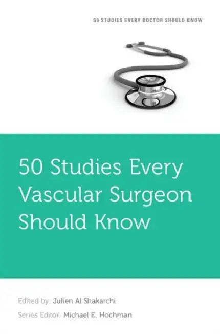 50 Studies Every Vascular Surgeon Should Know by Julien Al Shakarchi