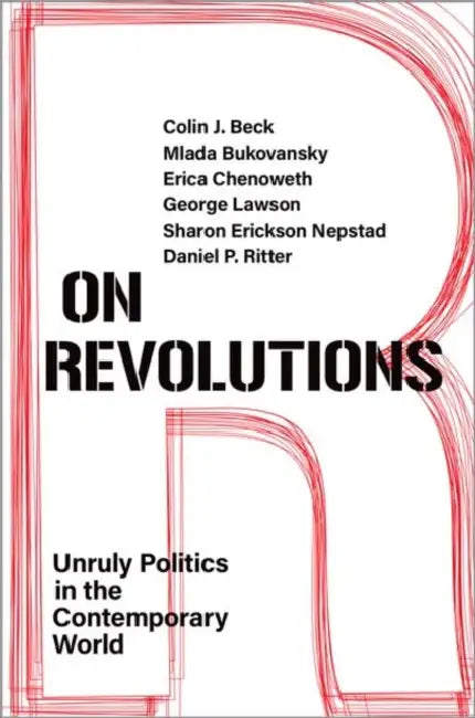 On Revolutions: Unruly Politics in the Contemporary World by Colin J. Beck, Mlada Bukovansky, Erica Chenoweth