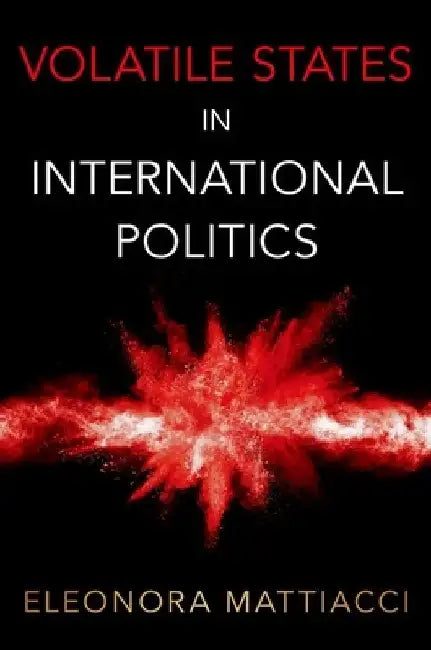 Volatile States in International Politics by Mattiacci