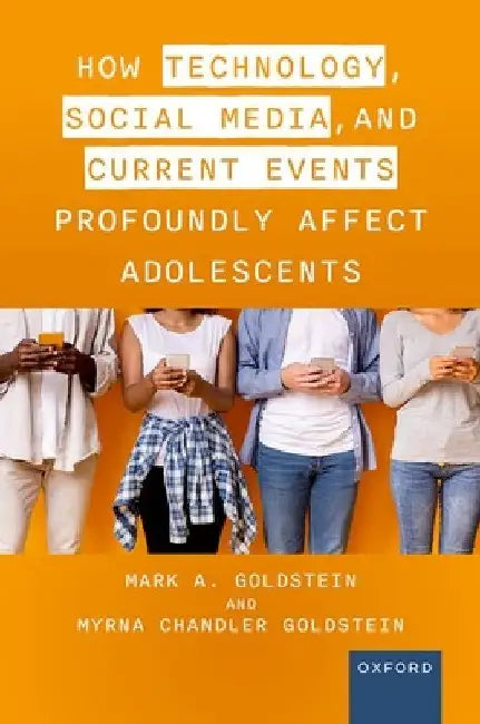 How Technology, Social Media, and Current Events Profoundly Affect Adolescents by Mark A. Goldstein