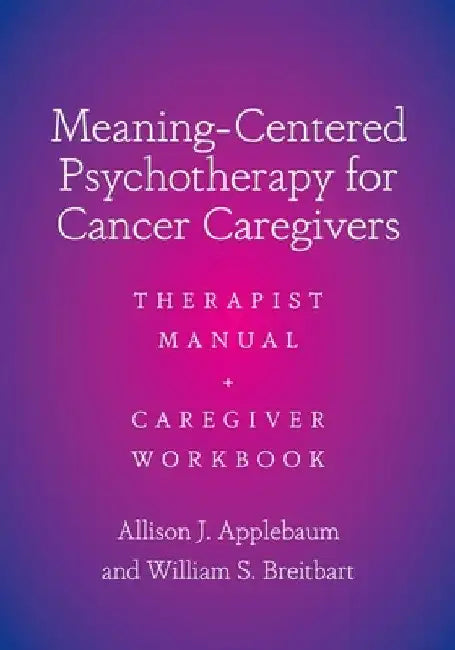 Meaning-Centered Psychotherapy for Cancer Caregivers: Therapist Manual and Caregiver Workbook by Allison J. Applebaum