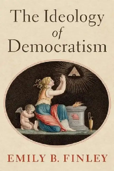 The Ideology of Democratism by Emily B. Finley