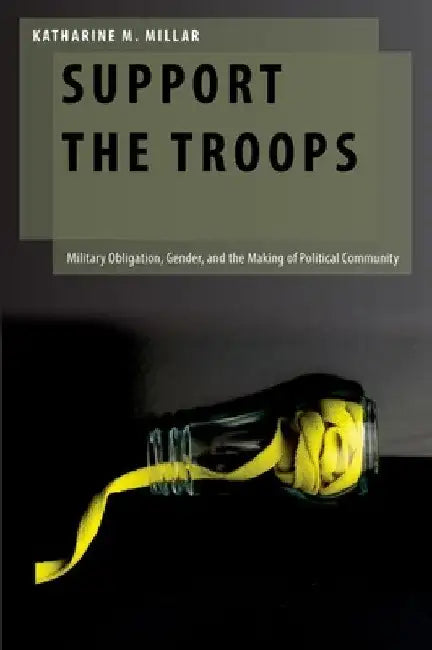 Support the Troops: Military Obligation, Gender, and the Making of Political Community by Katharine M. Millar